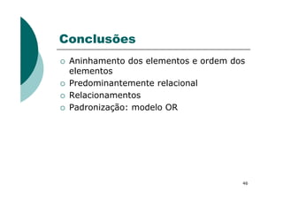 Conclusões
Aninhamento dos elementos e ordem dos
elementos
Predominantemente relacional
Relacionamentos
46
Padronização: modelo OR
 