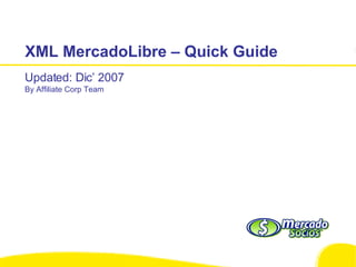 XML MercadoLibre – Quick Guide Updated: Dic’ 2007 By Affiliate Corp Team 