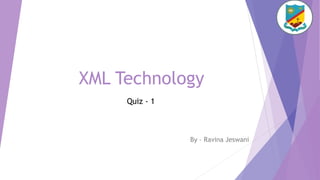 XML Technology
By – Ravina Jeswani
Quiz - 1
 