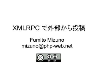 XMLRPC で外部から投稿
    Fumito Mizuno
 mizuno@php-web.net
 