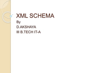 XML SCHEMA
By
D.AKSHAYA
III B.TECH IT-A
 