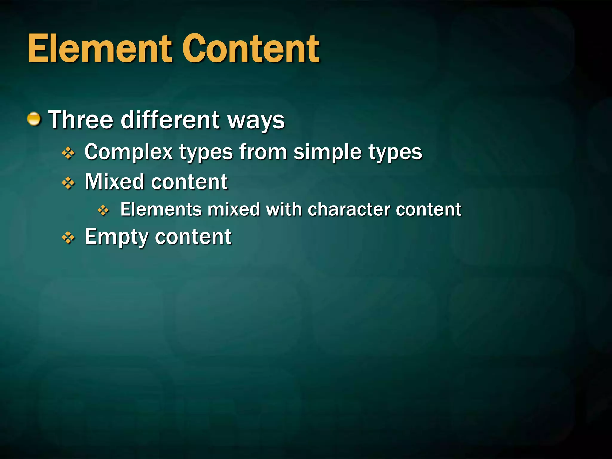 Element Content
Three different ways
 Complex types from simple types
 Mixed content
 Elements mixed with character content
 Empty content
 