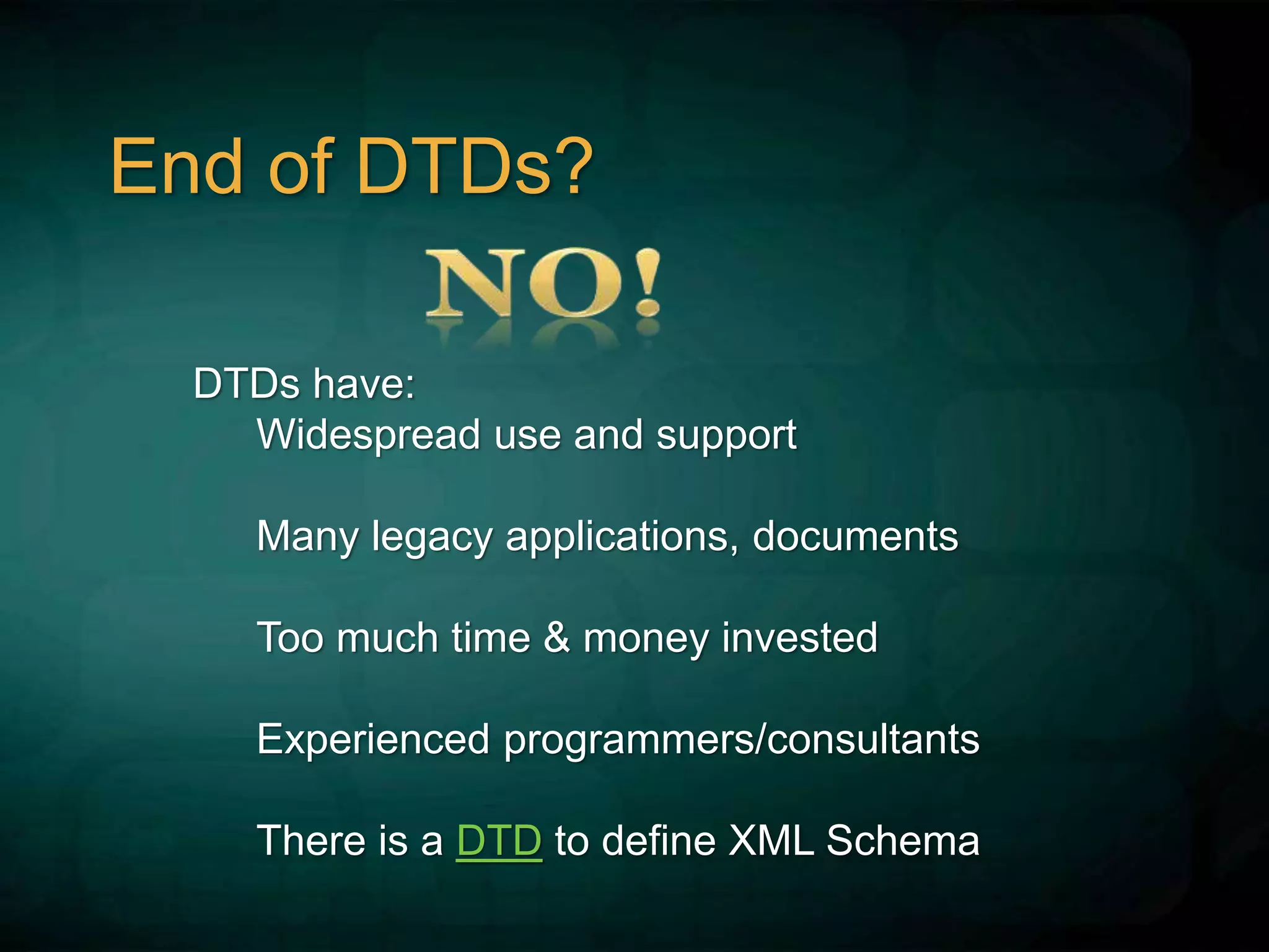 End of DTDs?
DTDs have:
Widespread use and support
Many legacy applications, documents
Too much time & money invested
Experienced programmers/consultants
There is a DTD to define XML Schema
 