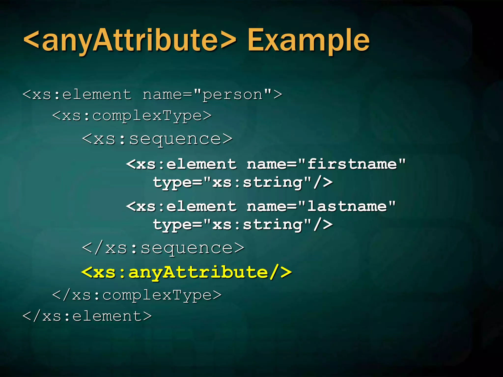 <anyAttribute> Example
<xs:element name="person">
<xs:complexType>
<xs:sequence>
<xs:element name="firstname"
type="xs:string"/>
<xs:element name="lastname"
type="xs:string"/>
</xs:sequence>
<xs:anyAttribute/>
</xs:complexType>
</xs:element>
 