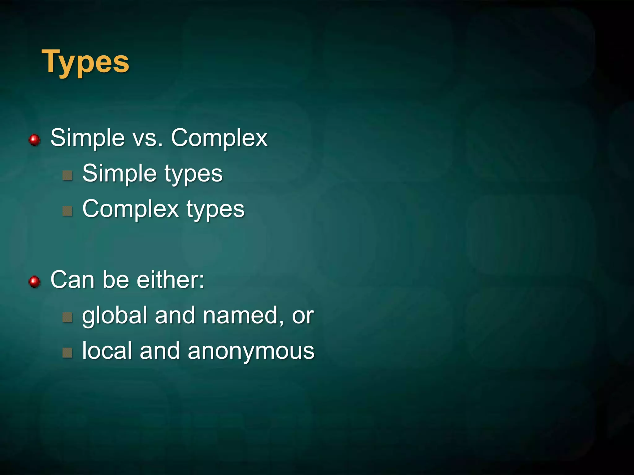 Types
Simple vs. Complex
Simple types
Complex types
Can be either:
global and named, or
local and anonymous
 