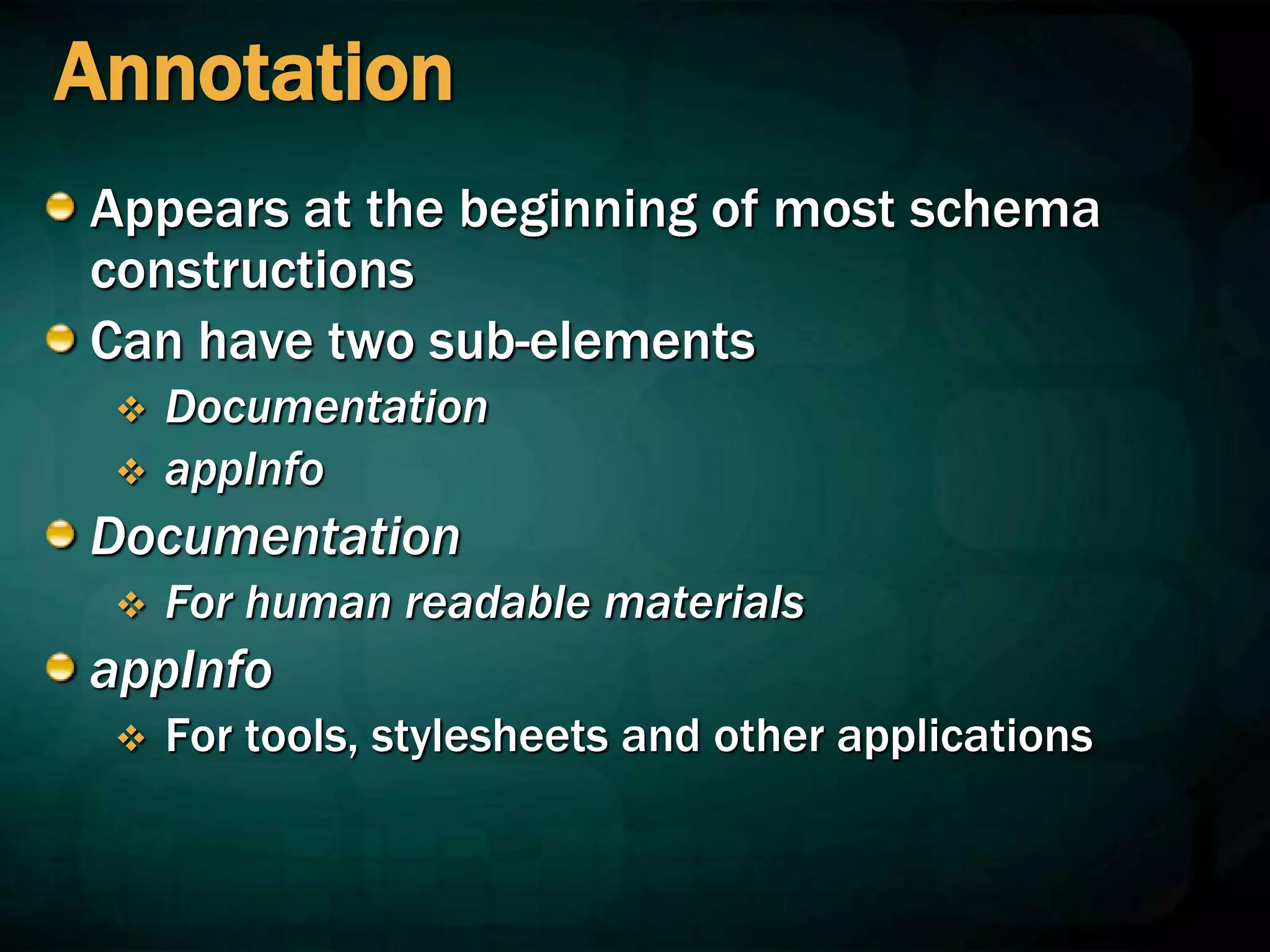 Annotation
Appears at the beginning of most schema
constructions
Can have two sub-elements
 Documentation
 appInfo
Documentation
 For human readable materials
appInfo
 For tools, stylesheets and other applications
 