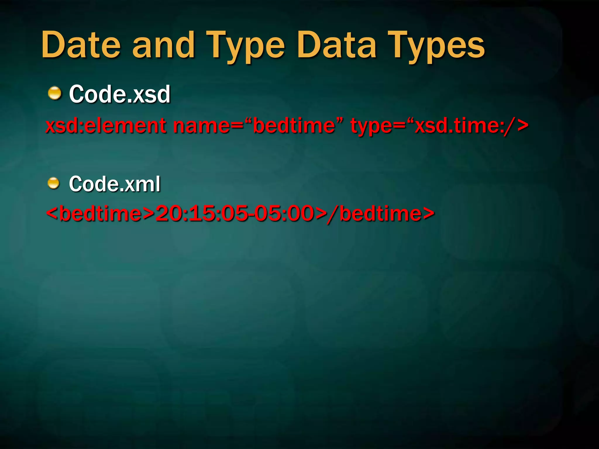 Code.xsd
xsd:element name=“bedtime” type=“xsd.time:/>
Code.xml
<bedtime>20:15:05-05:00>/bedtime>
Date and Type Data Types
 