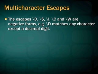 Multicharacter Escapes
The escapes D, S, I, C and W are
negative forms, e.g. D matches any character
except a decimal digit.
 