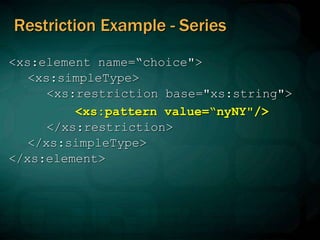 Restriction Example - Series
<xs:element name=“choice">
<xs:simpleType>
<xs:restriction base="xs:string">
<xs:pattern value=“nyNY"/>
</xs:restriction>
</xs:simpleType>
</xs:element>
 