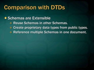 Comparison with DTDs
Schemas are Extensible
 Reuse Schemas in other Schemas.
 Create proprietary data types from public types.
 Reference multiple Schemas in one document.
 