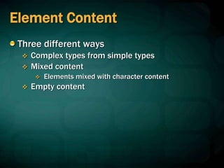 Element Content
Three different ways
 Complex types from simple types
 Mixed content
 Elements mixed with character content
 Empty content
 