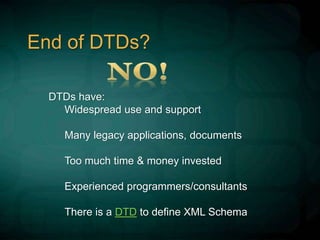 End of DTDs?
DTDs have:
Widespread use and support
Many legacy applications, documents
Too much time & money invested
Experienced programmers/consultants
There is a DTD to define XML Schema
 