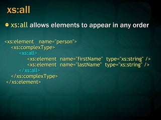 xs:all
xs:all allows elements to appear in any order
<xs:element name="person">
<xs:complexType>
<xs:all>
<xs:element name="firstName" type="xs:string" />
<xs:element name="lastName" type="xs:string" />
</xs:all>
</xs:complexType>
</xs:element>
 