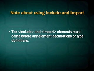 Note about using Include and Import
• The <include> and <import> elements must
come before any element declarations or type
definitions.
 