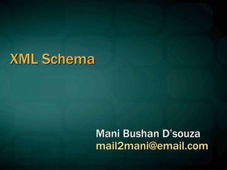 XML Schema
Mani Bushan D’souza
mail2mani@email.com
 