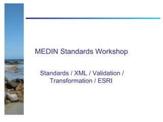 MEDIN Standards Workshop

 Standards / XML / Validation /
    Transformation / ESRI
 