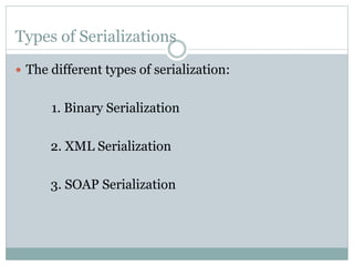 Types of Serializations
 The different types of serialization:
1. Binary Serialization
2. XML Serialization
3. SOAP Serialization
 