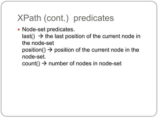 XPath (cont.) predicates
 Node-set predicates.
 last()  the last position of the current node in
 the node-set
 position()  position of the current node in the
 node-set.
 count()  number of nodes in node-set
 