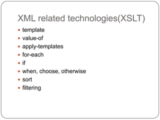 XML related technologies(XSLT)
 template
 value-of
 apply-templates
 for-each
 if
 when, choose, otherwise
 sort
 filtering
 
