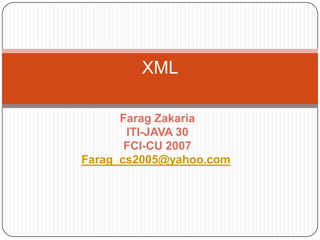 XML

      Farag Zakaria
       ITI-JAVA 30
       FCI-CU 2007
Farag_cs2005@yahoo.com
 