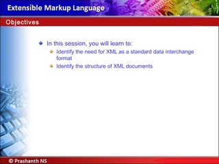 In this session, you will learn to:
Identify the need for XML as a standard data interchange
format
Identify the structure of XML documents
Objectives
 