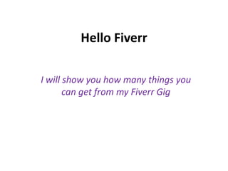 Hello Fiverr
I will show you how many things you
can get from my Fiverr Gig
 