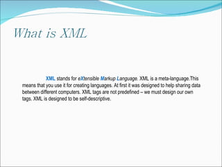   XML   stands   for   е X tensible  M arkup  L anguage .   XML is a meta-language.This means that you use it for creating languages .  At first   it was designed to help   sharing data between different computers .  XML tags are not predefined – we must design our own tags .  XML is designed to be self-descriptive . 