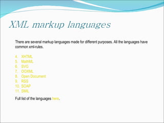 There are several markup languages made for different purposes. All the languages have common xml-rules. XHTML MathML SVG  OOXML Open Document RSS SOAP SMIL Full list of the languages   here . 
