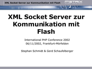 XML Socket Server zur Kommunikation mit Flash International PHP Conference 2002 06/11/2002, Frankfurt-Mörfelden Stephan Schmidt & Gerd Schaufelberger 