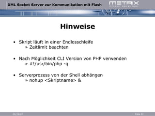 Hinweise Skript läuft in einer Endlosschleife   » Zeitlimit beachten Nach Möglichkeit CLI Version von PHP verwenden   » #!/usr/bin/php -q Serverprozess von der Shell abhängen   » nohup <Skriptname> & 