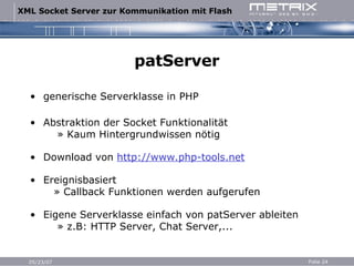 patServer generische Serverklasse in PHP Abstraktion der Socket Funktionalität   » Kaum Hintergrundwissen nötig Download von  http://www.php-tools.net Ereignisbasiert   » Callback Funktionen werden aufgerufen Eigene Serverklasse einfach von patServer ableiten   » z.B: HTTP Server, Chat Server,... 