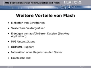 Weitere Vorteile von Flash Einbetten von Schriftarten Skalierbare Vektorgrafiken Erzeugen von ausführbaren Dateien (Desktop Applikation) MP3 Unterstützung DOMXML-Support Interaktion ohne Request an den Server Graphische IDE 