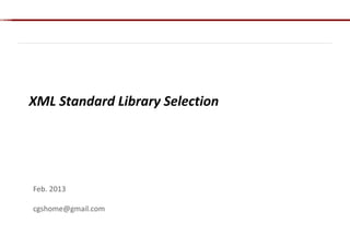 XML Standard Library Selection
Feb. 2013
cgshome@gmail.com
 