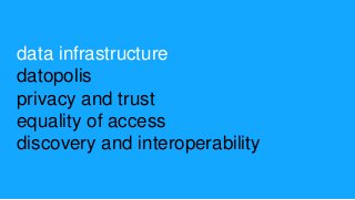data infrastructure
datopolis
privacy and trust
equality of access
discovery and interoperability
 