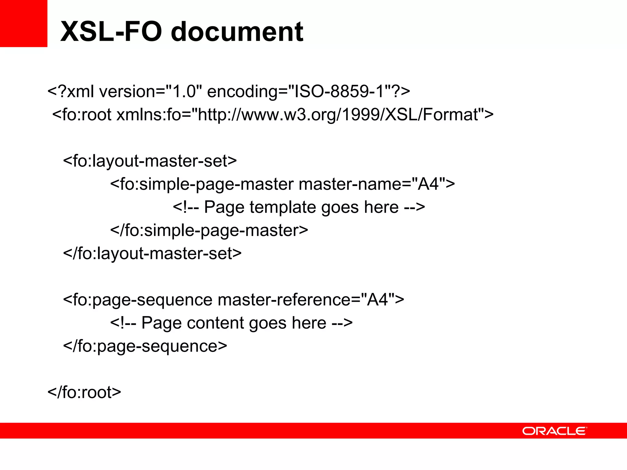 XSL-FO document  <?xml version=&quot;1.0&quot; encoding=&quot;ISO-8859-1&quot;?> <fo:root xmlns:fo=&quot;http://www.w3.org/1999/XSL/Format&quot;>  <fo:layout-master-set> <fo:simple-page-master master-name=&quot;A4&quot;> <!-- Page template goes here --> </fo:simple-page-master> </fo:layout-master-set> <fo:page-sequence master-reference=&quot;A4&quot;> <!-- Page content goes here --> </fo:page-sequence> </fo:root>   