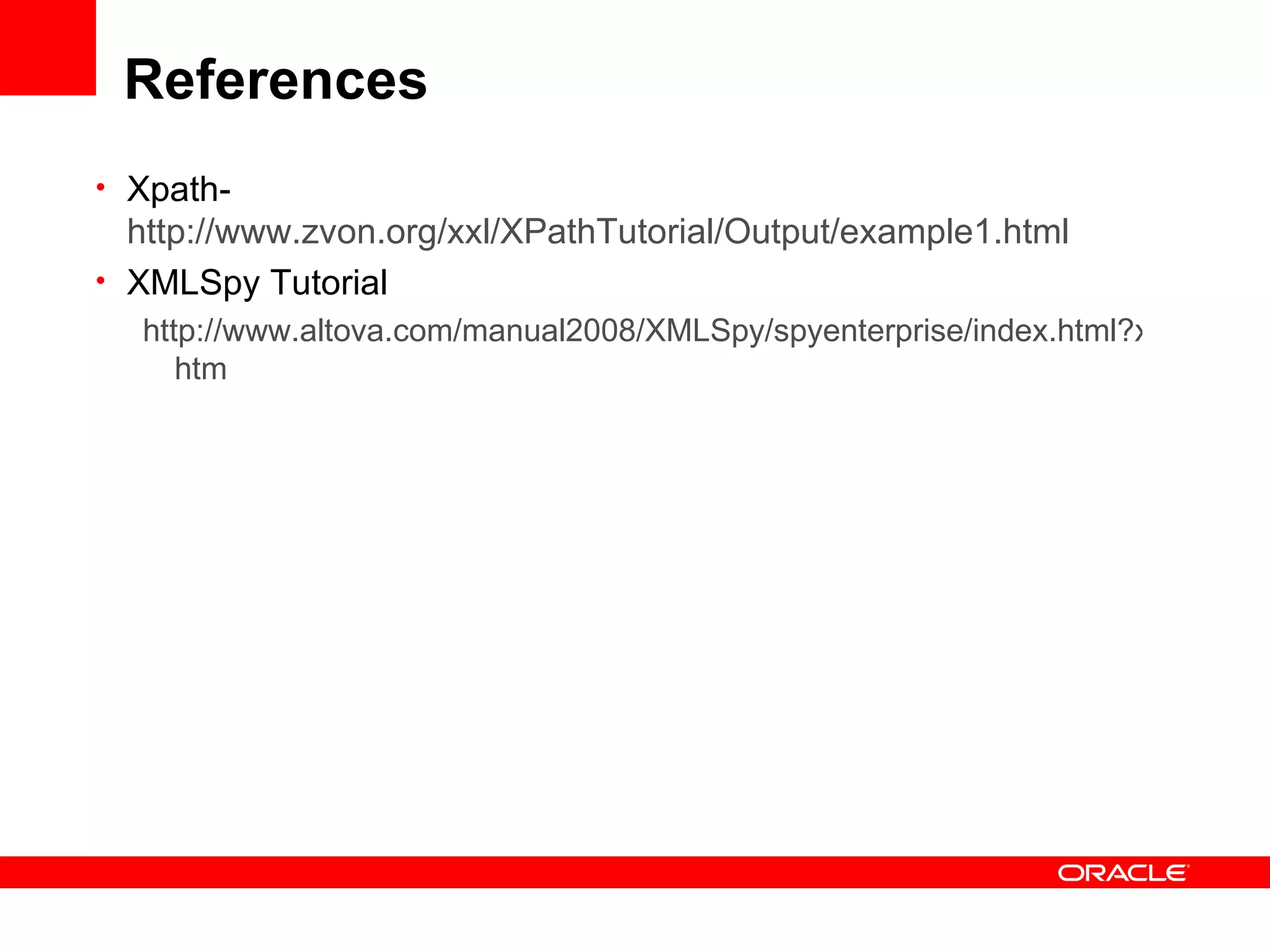 References Xpath-  http://www.zvon.org/xxl/XPathTutorial/Output/example1.html XMLSpy Tutorial http://www.altova.com/manual2008/XMLSpy/spyenterprise/index.html?xmlspytutorial. htm 