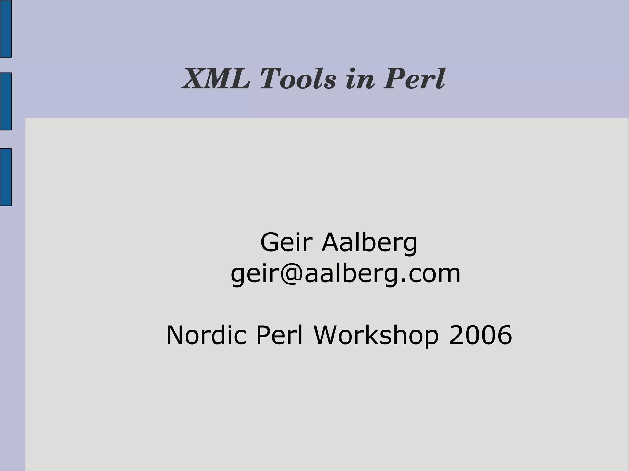 XML Tools in Perl Geir Aalberg geir@aalberg.com Nordic Perl Workshop 2006 