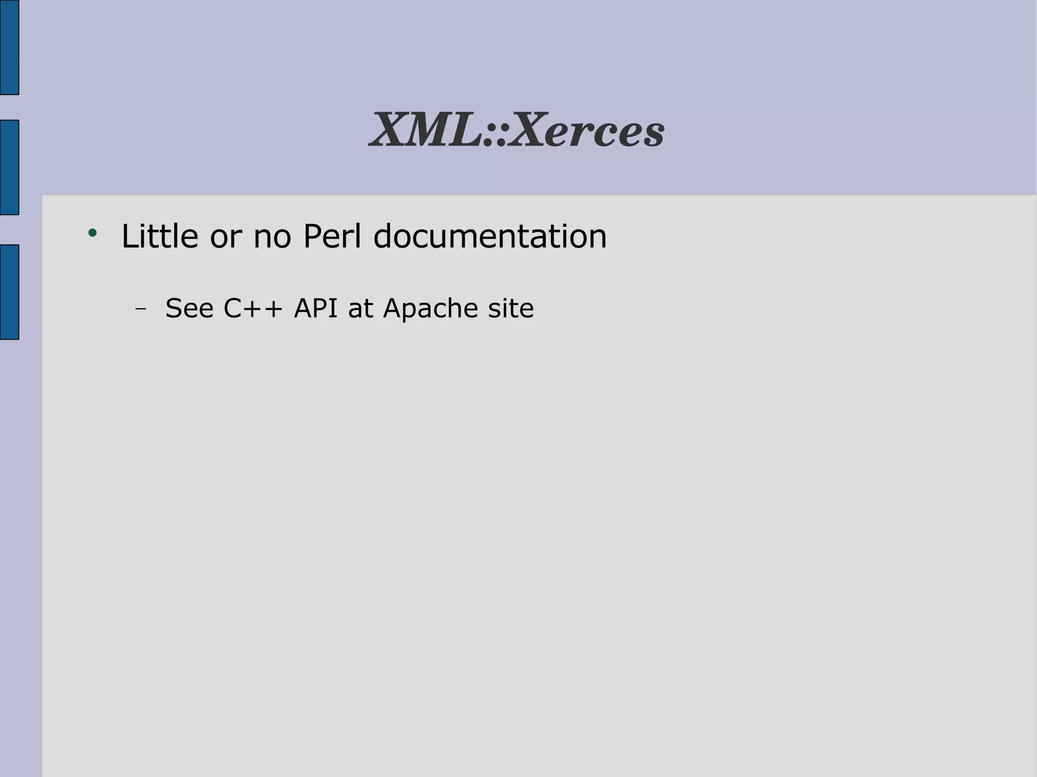XML::Xerces  Little or no Perl documentation − See C++ API at Apache site 