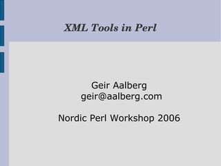 XML Tools in Perl




      Geir Aalberg
    geir@aalberg.com

Nordic Perl Workshop 2006
 