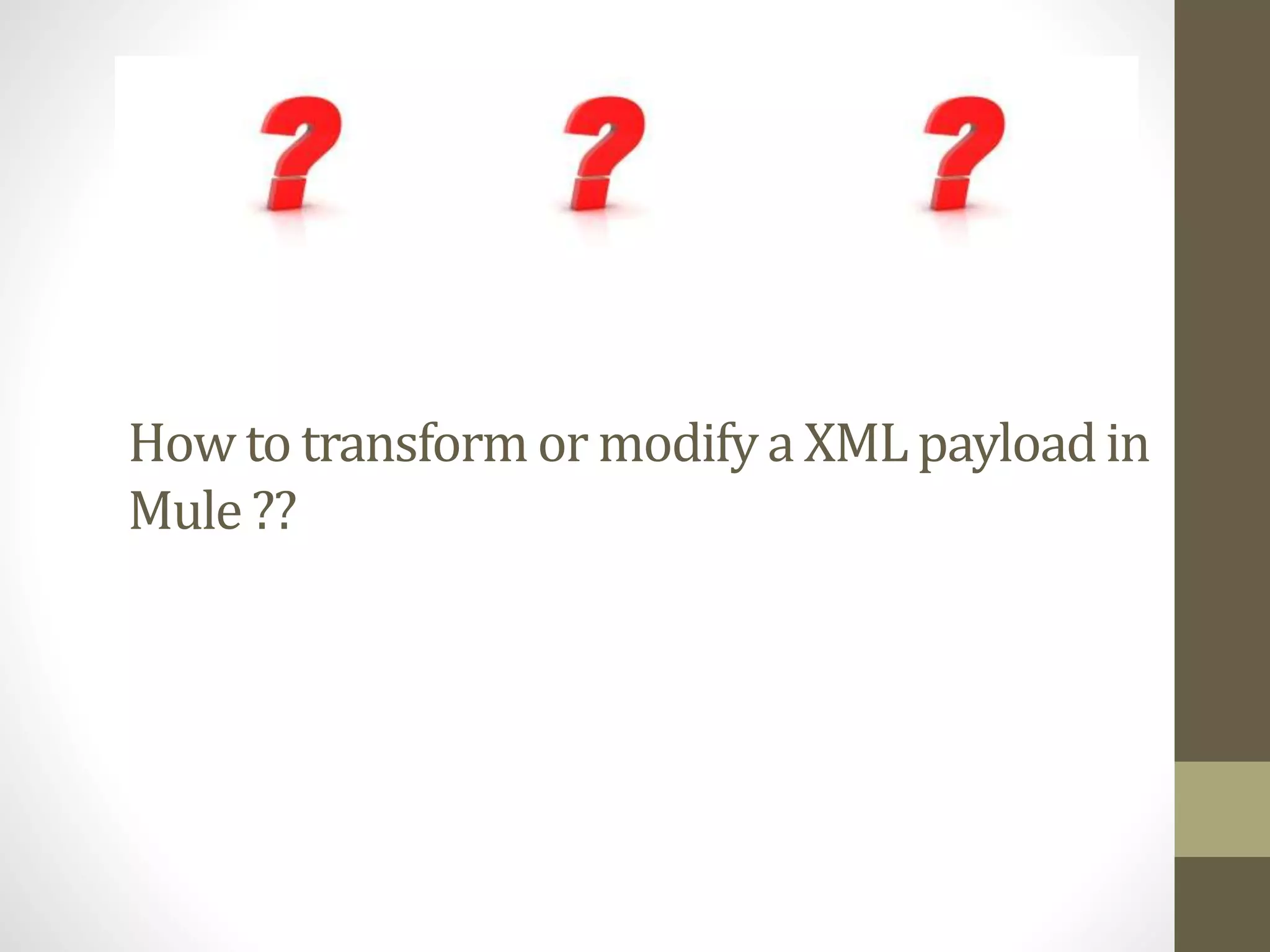 How to transformor modifya XMLpayloadin
Mule ??
 