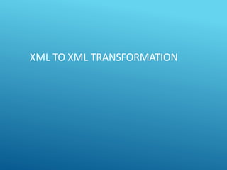 XML TO XML TRANSFORMATION
 
