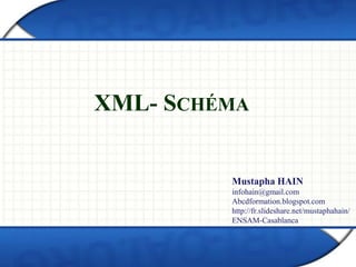 XML- SCHÉMA
Mustapha HAIN
infohain@gmail.com
Abcdformation.blogspot.com
http://fr.slideshare.net/mustaphahain/
ENSAM-Casablanca
 