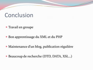 ConclusionTravail en groupeBon apprentissage du XML et du PHPMaintenance d’un blog, publication régulièreBeaucoup de recherche (DTD, DATA, XSL…)