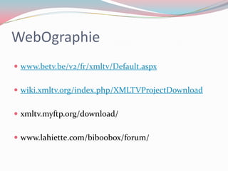 WebOgraphiewww.betv.be/v2/fr/xmltv/Default.aspxwiki.xmltv.org/index.php/XMLTVProjectDownloadxmltv.myftp.org/download/www.lahiette.com/biboobox/forum/