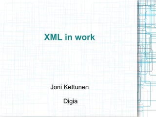 XML in work
Joni Kettunen
Digia
 