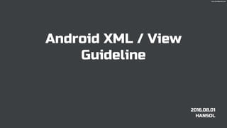 Android XML / View
Guideline
2016.08.01
HANSOL
solcratez@gmail.com
 