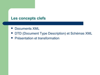 Les concepts clefs

   Documents XML
   DTD (Document Type Description) et Schémas XML
   Présentation et transformation
 