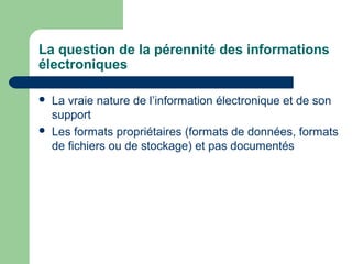 La question de la pérennité des informations
électroniques

   La vraie nature de l’information électronique et de son
    support
   Les formats propriétaires (formats de données, formats
    de fichiers ou de stockage) et pas documentés
 