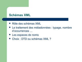 Schémas XML

   Rôle des schémas XML
   Le traitement des métadonnées : typage, nombre
    d’occurrences …
   Les espaces de noms
   Choix : DTD ou schémas XML ?
 