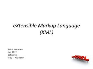 eXtensible Markup Language
                (XML)

Serhii Kartashov
July 2012
SoftServe
IFDC IT Academy
 